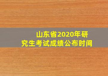 山东省2020年研究生考试成绩公布时间