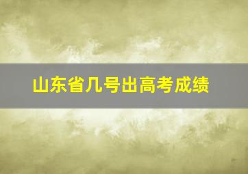 山东省几号出高考成绩