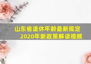 山东省退休年龄最新规定2020年新政策解读视频