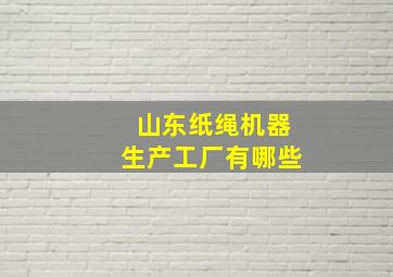 山东纸绳机器生产工厂有哪些