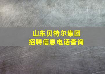 山东贝特尔集团招聘信息电话查询