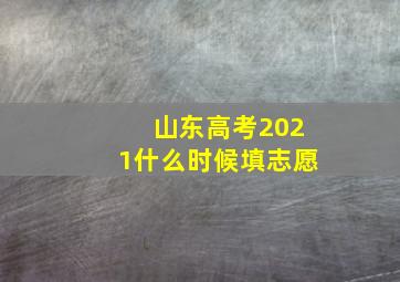 山东高考2021什么时候填志愿