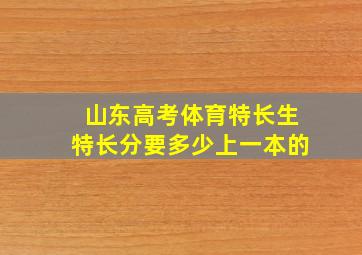 山东高考体育特长生特长分要多少上一本的