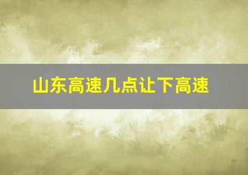 山东高速几点让下高速