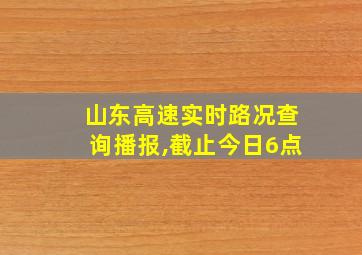 山东高速实时路况查询播报,截止今日6点