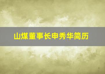 山煤董事长申秀华简历