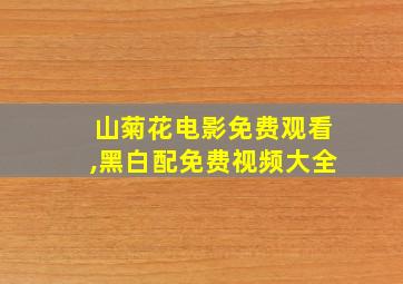 山菊花电影免费观看,黑白配免费视频大全