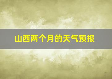 山西两个月的天气预报