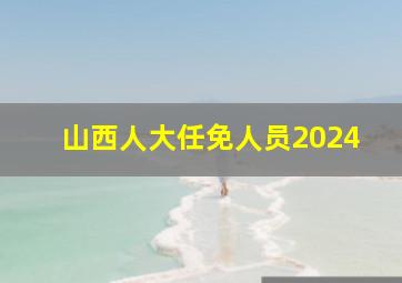 山西人大任免人员2024