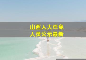 山西人大任免人员公示最新