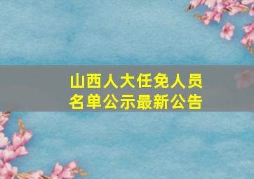 山西人大任免人员名单公示最新公告