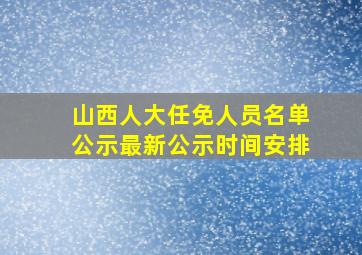 山西人大任免人员名单公示最新公示时间安排