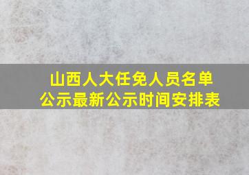 山西人大任免人员名单公示最新公示时间安排表