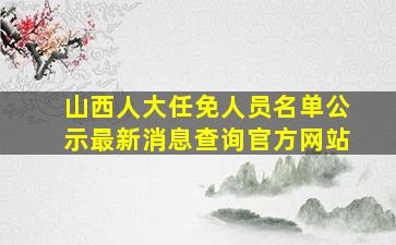 山西人大任免人员名单公示最新消息查询官方网站