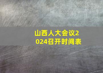 山西人大会议2024召开时间表