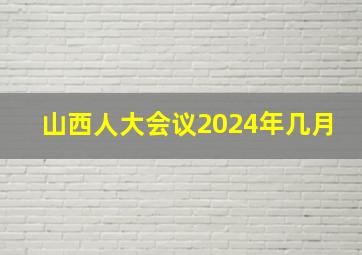 山西人大会议2024年几月