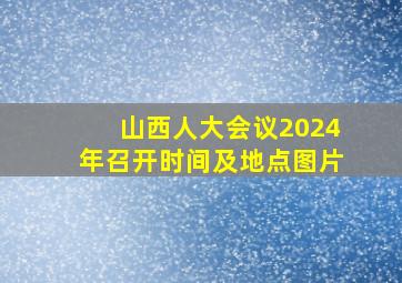 山西人大会议2024年召开时间及地点图片