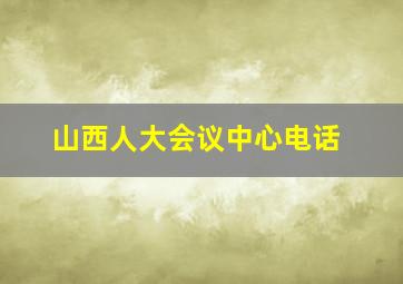 山西人大会议中心电话