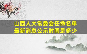 山西人大常委会任命名单最新消息公示时间是多少