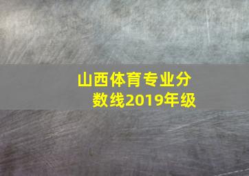 山西体育专业分数线2019年级