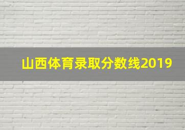 山西体育录取分数线2019