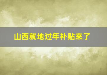 山西就地过年补贴来了