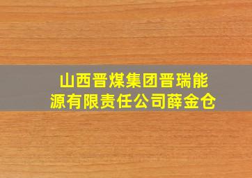 山西晋煤集团晋瑞能源有限责任公司薛金仓