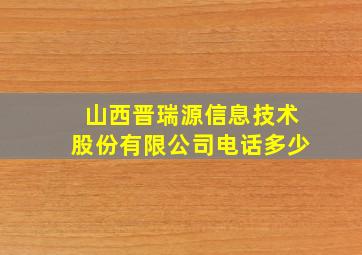 山西晋瑞源信息技术股份有限公司电话多少