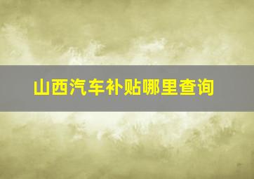 山西汽车补贴哪里查询