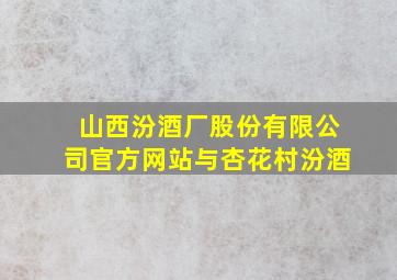 山西汾酒厂股份有限公司官方网站与杏花村汾酒