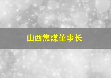 山西焦煤堇事长