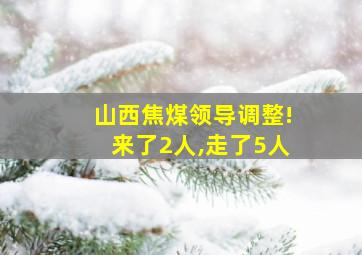 山西焦煤领导调整!来了2人,走了5人