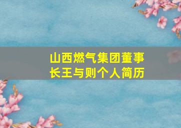 山西燃气集团董事长王与则个人简历