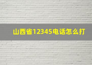 山西省12345电话怎么打