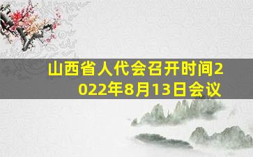 山西省人代会召开时间2022年8月13日会议