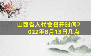 山西省人代会召开时间2022年8月13日几点