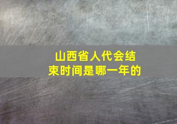 山西省人代会结束时间是哪一年的