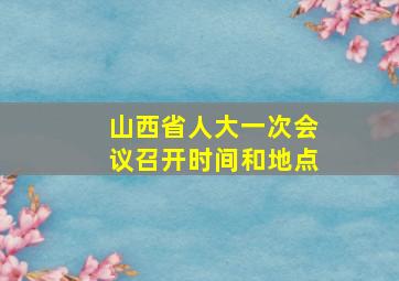 山西省人大一次会议召开时间和地点