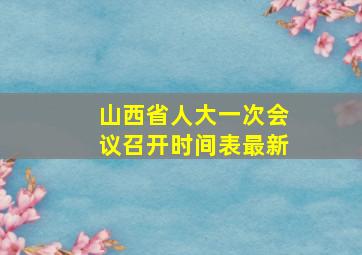 山西省人大一次会议召开时间表最新