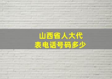 山西省人大代表电话号码多少