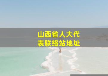 山西省人大代表联络站地址