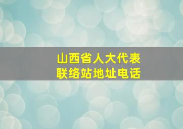 山西省人大代表联络站地址电话