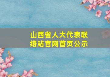 山西省人大代表联络站官网首页公示