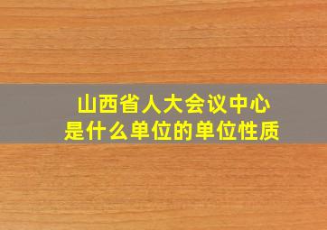 山西省人大会议中心是什么单位的单位性质