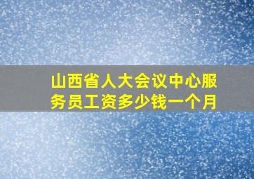 山西省人大会议中心服务员工资多少钱一个月