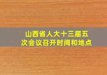 山西省人大十三届五次会议召开时间和地点