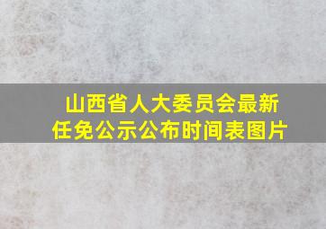 山西省人大委员会最新任免公示公布时间表图片