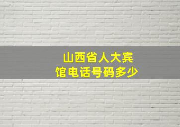 山西省人大宾馆电话号码多少