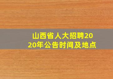 山西省人大招聘2020年公告时间及地点