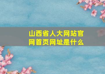 山西省人大网站官网首页网址是什么